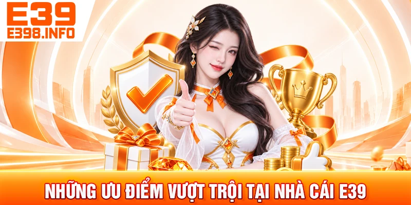 Những ưu điểm vượt trội tại nhà cái e39