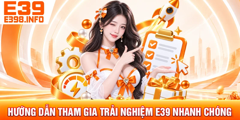Hướng dẫn tham gia trải nghiệm e39 nhanh chóng