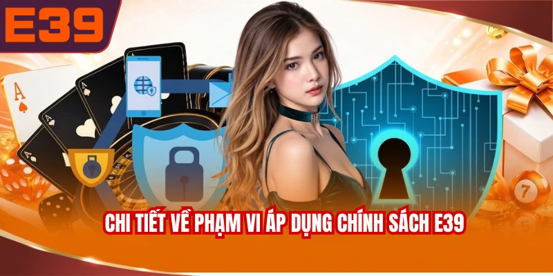 Chi tiết về phạm vi áp dụng chính sách E39