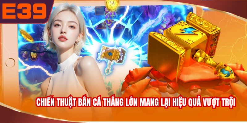 Chiến thuật bắn cá thắng lớn mang lại hiệu quả vượt trội