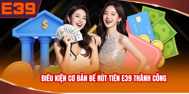 Điều kiện cơ bản để rút tiền E39 thành công