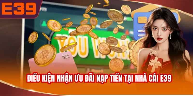 dieu-kien-nhan-uu-dai-nap-tien-tai-nha-cai-e39 Điều kiện nhận ưu đãi nạp tiền tại nhà cái E39