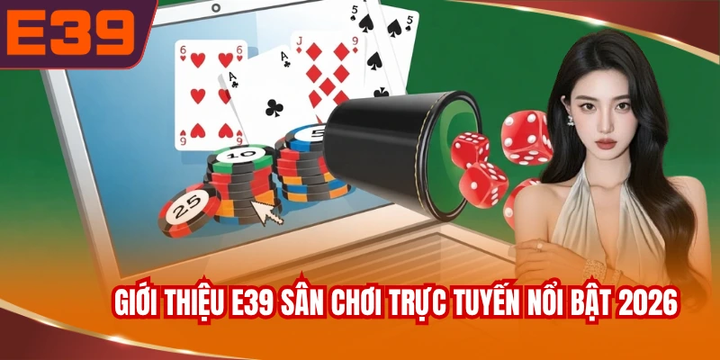 gioi-thieu-e39-san-choi-truc-tuyen-noi-bat-2026 Giới thiệu E39 sân chơi trực tuyến nổi bật 2026