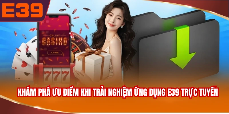 kham-pha-uu-diem-khi-trai-nghiem-ung-dung-e39-truc-tuyen Khám phá ưu điểm khi trải nghiệm ứng dụng E39 trực tuyến