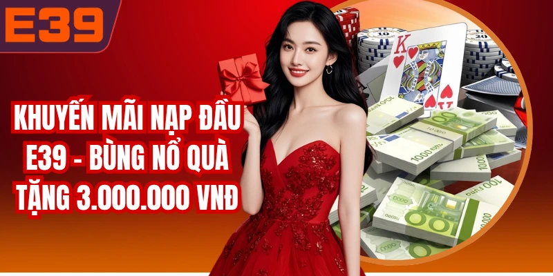 Khuyến Mãi Nạp Đầu E39 - Bùng Nổ Quà Tặng 3.000.000 VNĐ