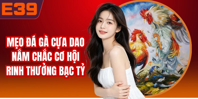 Mẹo Đá Gà Cựa Dao Nắm Chắc Cơ Hội Rinh Thưởng Bạc Tỷ