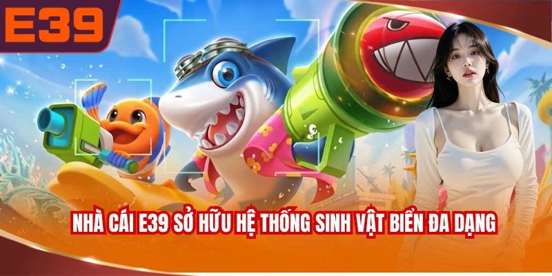 Nhà cái E39 sở hữu hệ thống sinh vật biển đa dạng