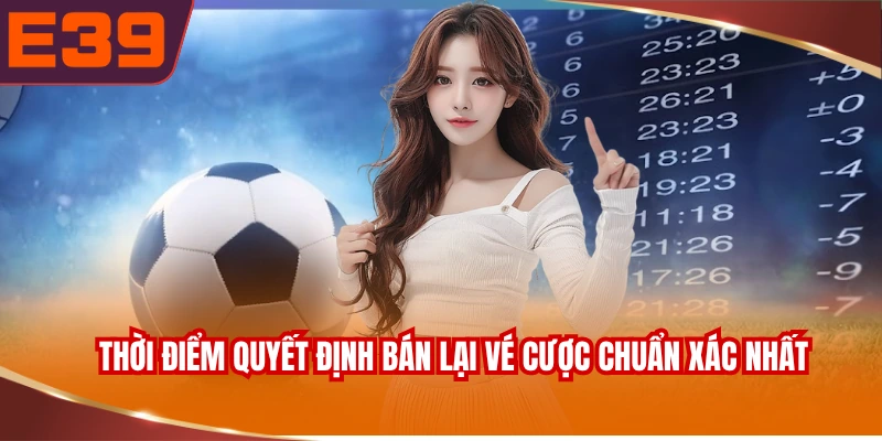 Thời điểm quyết định bán lại vé cược chuẩn xác nhất