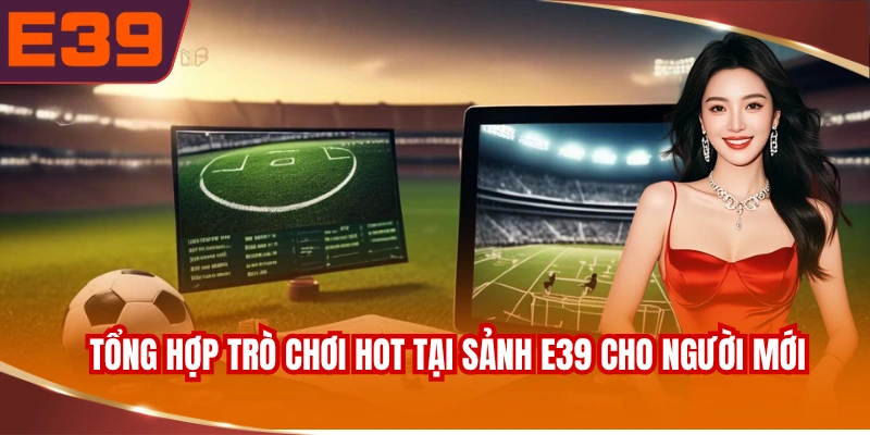 Tổng hợp trò chơi hot tại sảnh E39 cho người mới